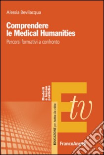 Comprendere le Medical Humanities. Percorsi formativi a confronto libro di Bevilacqua Alessia