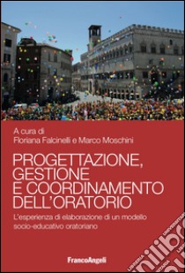 Progettazione, gestione e coordinamento dell'oratorio. L'esperienza di elaborazione di un modello socio-educativo oratoriano libro di Falcinelli F. (cur.); Moschini M. (cur.)