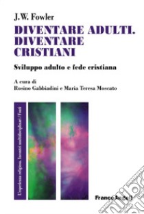 Diventare adulti, diventare cristiani. Sviluppo adulto e fede cristiana libro di Fowler James W.; Moscato M. T. (cur.); Gabbiadini R. (cur.)