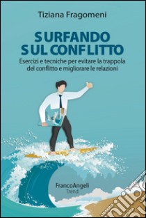 Surfando sul conflitto. Esercizi e tecniche per evitare la trappola del conflitto e migliorare le relazioni libro di Fragomeni Tiziana