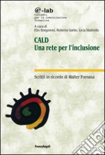 CALD. Una rete per l'inclusione. Scritti in ricordo di Walter Fornasa libro di Borgonovi E. (cur.); Garbo R. (cur.); Sbattella L. (cur.)