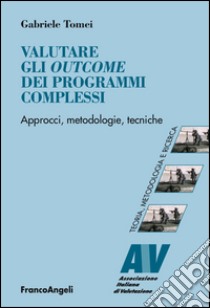 Valutare gli outcome dei programmi complessi. Approcci, metodologie, tecniche libro di Tomei Gabriele