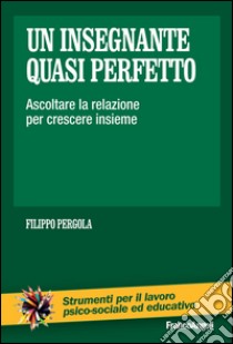 Un insegnante quasi perfetto. Ascoltare la relazione per crescere insieme libro di Pergola Filippo