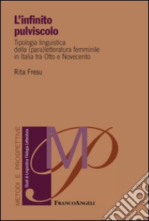 L'infinito pulviscolo. Tipologia linguistica della (para) letteratura femminile in Italia tra Otto e Novecento libro di Fresu Rita