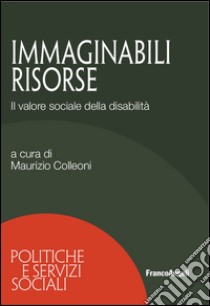 Immaginabili risorse. Il valore sociale della disabilità libro di Colleoni M. (cur.)