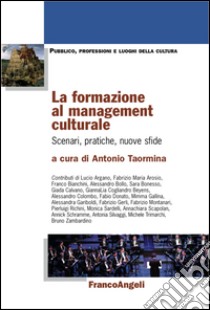 La formazione al management culturale. Scenari, pratiche, nuove sfide libro di Taormina A. (cur.)