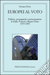 Europei al voto. Politica, propaganda e partecipazione in Italia, Francia e Regno Unito (1979-1989) libro di Floris Doriana