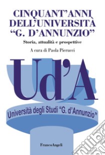 Cinquant'anni dell'Università «G. D'Annunzio». Storia, attualità, prospettive libro di Pierucci P. (cur.)