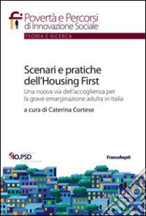 Scenari e pratiche dell'housing first. Una nuova via dell'accoglienza per la grave emarginazione adulta in Italia libro di Cortese C. (cur.)