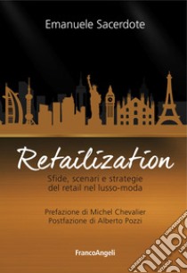 Retailization. Sfide, scenari e strategie del retail nel lusso-moda libro di Sacerdote Emanuele