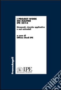 I project work dei master I.P.E. 2016. Strumenti, ricerche applicative e casi aziendali libro di IPE (cur.)