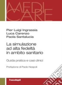 La simulazione ad alta fedeltà in ambito sanitario. Guida pratica e casi clinici libro di Ingrassia Pier Luigi; Carenzo Luca; Santalucia Paola