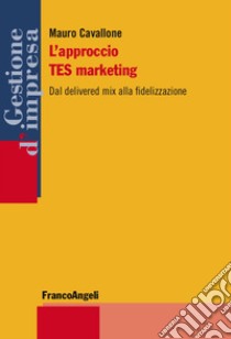 L'approccio Tes marketing. Dal delivered mix alla fidelizzazione libro di Cavallone Mauro