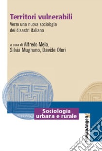 Territori vulnerabili. Verso una nuova sociologia dei disastri italiana libro di Mela Alfredo; Mugnano Silvia; Olori Davide