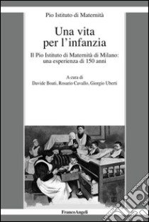 Una vita per l'infanzia. Il Pio Istituto di Maternità di Milano: un'esperienza di 150 anni libro di Pio Istituto di Maternità (cur.)