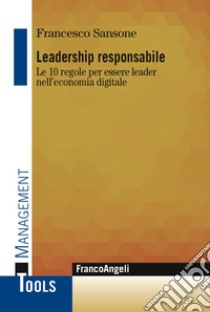 Leadership responsabile. Le 10 regole per essere leader nell'economia digitale libro di Sansone Francesco