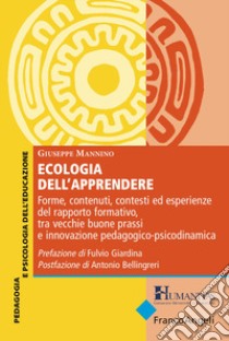 Ecologia dell'apprendere. Forme, contenuti, contesti ed esperienze del rapporto formativo, tra vecchie buone prassi e innovazione pedagogico-psicodinamica libro di Mannino Giuseppe