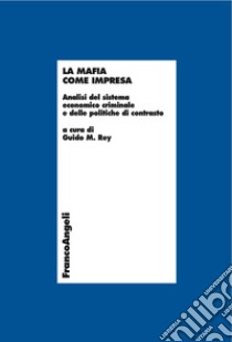 La mafia come impresa. Analisi del sistema economico criminale e delle politiche di contrasto libro di Rey G. M. (cur.)