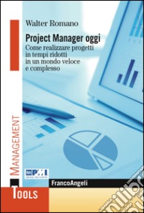 Project manager oggi. Come realizzare progetti in tempi ridotti in un mondo veloce e complesso libro di Romano Walter