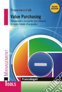 Value Purchasing. Strumenti e tecniche per ridurre il costo totale d'acquisto libro di Calì Francesco