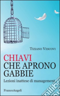 Chiavi che aprono gabbie. Lezioni inattese di management  libro di Vescovi Tiziano