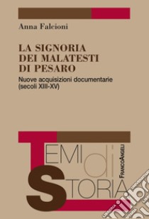 La Signoria dei Malatesti di Pesaro. Nuove acquisizioni documentarie (secoli XIII-XV) libro di Falcioni Anna