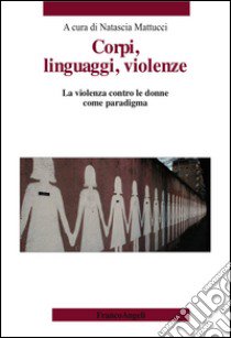 Corpi, linguaggi, violenze. La violenza contro le donne come paradigma libro di Mattucci N. (cur.)