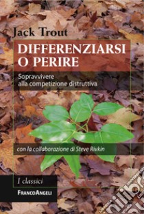 Differenziarsi o perire. Sopravvivere alla competizione distruttiva libro di Trout Jack