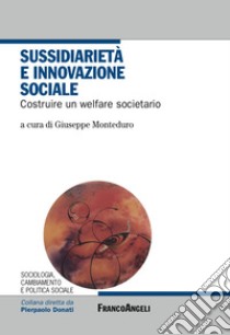 Sussidiarietà e innovazione sociale. Costruire un welfare societario libro di Monteduro G. (cur.)