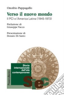 Verso il Nuovo Mondo. Il PCI e l'America Latina (1945-1973) libro di Pappagallo Onofrio