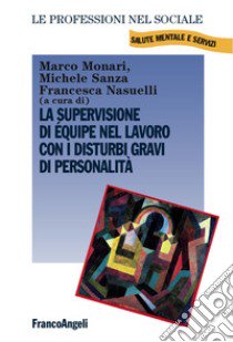 La supervisione di equipe nel lavoro con i disturbi gravi di personalità libro di Monari M. (cur.); Sanza M. (cur.); Nasuelli F. (cur.)