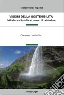 Visioni della sostenibilità. Politiche ambientali e strumenti di valutazione libro di Lombardini Giampiero