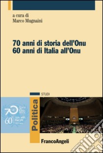 Settant'anni di storia dell'Onu. Sessant' anni di Italia all'Onu libro di Mugnaini M. (cur.)