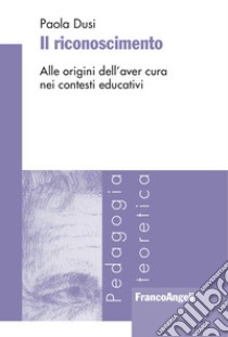 Il riconoscimento. Alle origini dell'aver cura nei contesti educativi libro di Dusi Paola