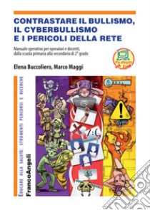 Contrastare il bullismo, il cyberbullismo e i pericoli della rete. Manuale operativo per operatori e docenti, dalla scuola primaria alla secondaria di 2° grado. Con Contenuto digitale (fornito elettronicamente) libro di Buccoliero Elena; Maggi Marco