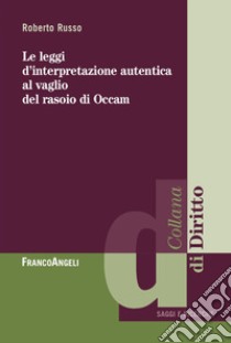 Le leggi di interpretazione autentica al vaglio del rasoio di Occam libro di Russo Roberto