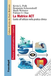 La matrice ACT. Guida all'utilizzo nella pratica clinica libro di Polk Kevin L.; Schoendorff Benjamin; Webster Mark; Prevedini A. B. (cur.)