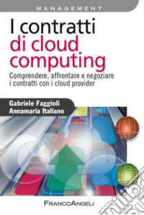 I contratti di cloud computing. Comprendere, affrontare e negoziare i contratti con i cloud provider libro di Faggioli Gabriele; Italiano Annamaria