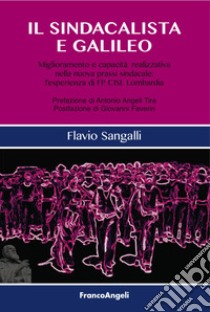 Il sindacalista e Galileo. Miglioramento e capacità realizzativa nella nuova prassi sindacale: l'esperienza di FP CISL Lombardia libro di Sangalli Flavio