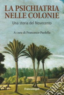 La psichiatria nelle colonie. Un storia del Novecento libro di Paolella F. (cur.)