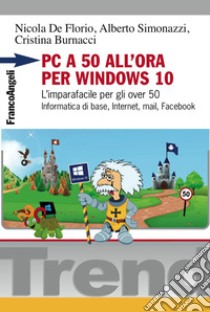 PC a 50 all'ora per Windows 10. L'imparafacile per gli over 50. Informatica di base, Internet, mail, Facebook libro di De Florio Nicola; Simonazzi Alberto; Burnacci Cristina