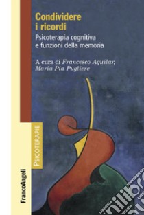 Condividere i ricordi. Psicoterapia cognitiva e funzioni della memoria libro di Aquilar F. (cur.); Pugliese M. P. (cur.)