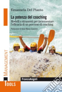 La potenza del coaching. Modelli e strumenti per incrementare l'efficacia di un percorso di coaching libro di Del Pianto Emanuela