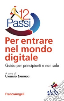 Dodici passi per entrare nel mondo digitale. Guida per principianti e non solo libro di Santucci U. (cur.)