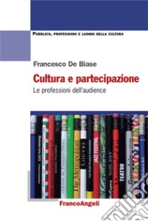 Cultura e partecipazione. Le professioni dell'audience libro di De Biase Francesco