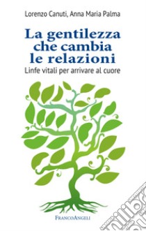 La gentilezza che cambia le relazioni. Linfe vitali per arrivare al cuore libro di Canuti Lorenzo; Palma Anna Maria