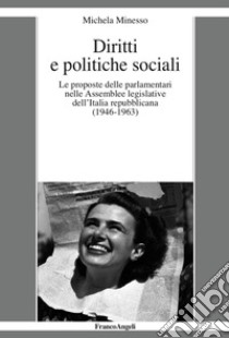 Diritti e politiche sociali. Le proposte delle parlamentari nelle assemblee legislative dell'Italia repubblicana (1946-1963) libro di Minesso Michela