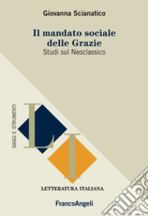 IL mandato sociale delle Grazie. Studi sul Neoclassico libro di Scianatico Giovanna