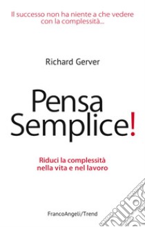 Pensa semplice! Riduci la complessità nella vita e nel lavoro libro di Gerver Richard