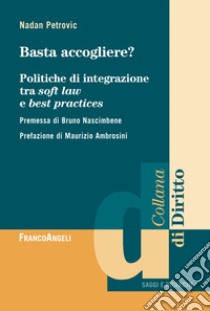 Basta accogliere? Politiche di integrazione tra soft law e best practices libro di Petrovic Nadan